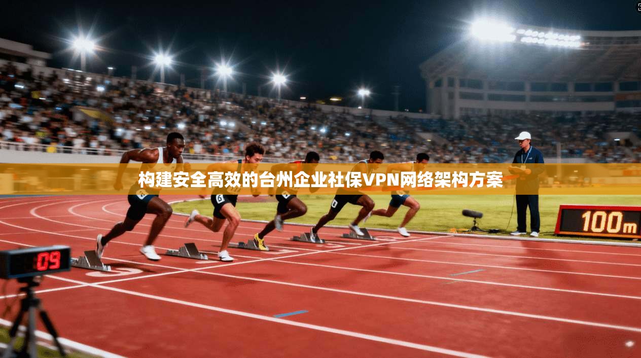 构建安全高效的台州企业社保VPN网络架构方案