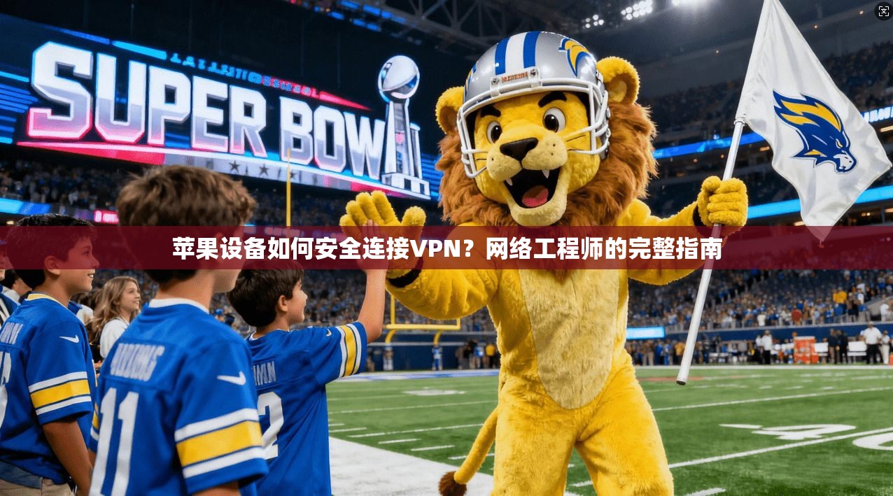 苹果设备如何安全连接VPN？网络工程师的完整指南