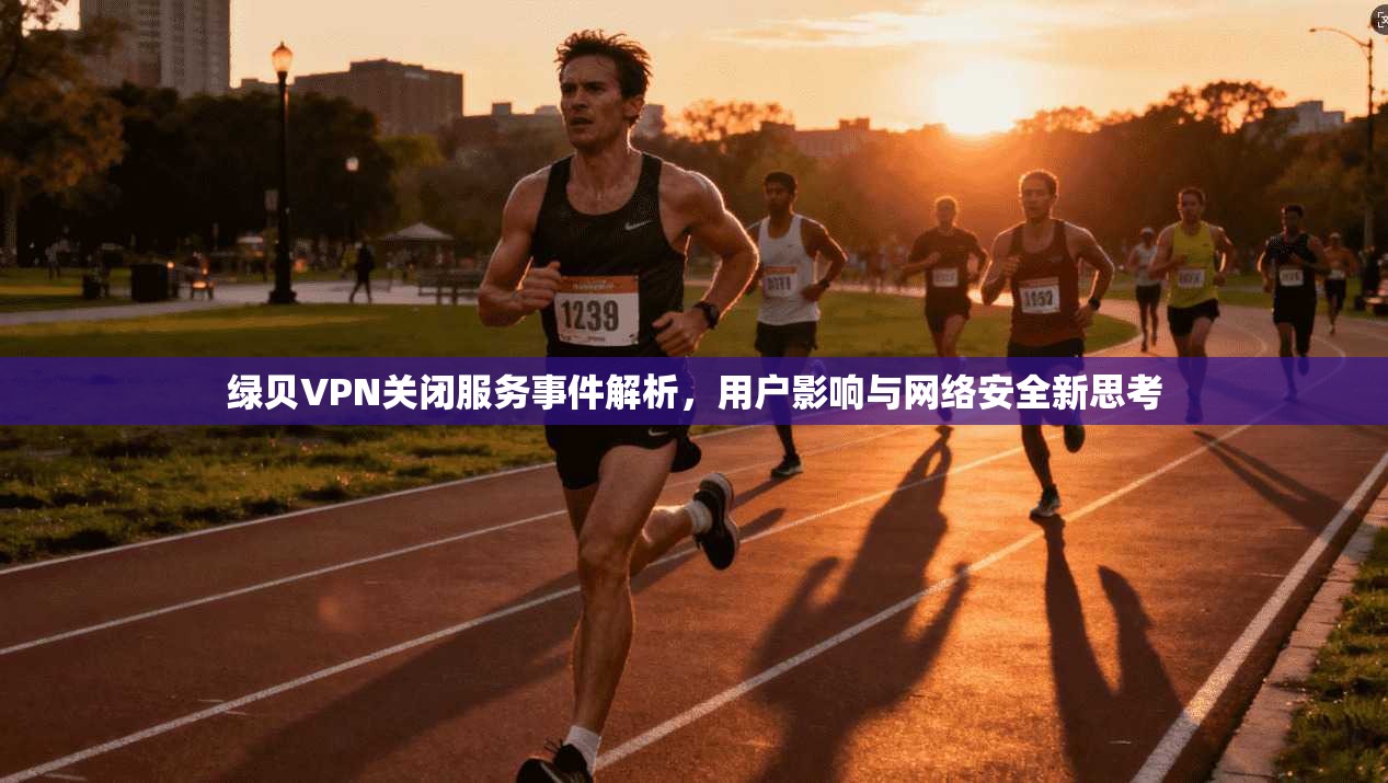 绿贝VPN关闭服务事件解析，用户影响与网络安全新思考