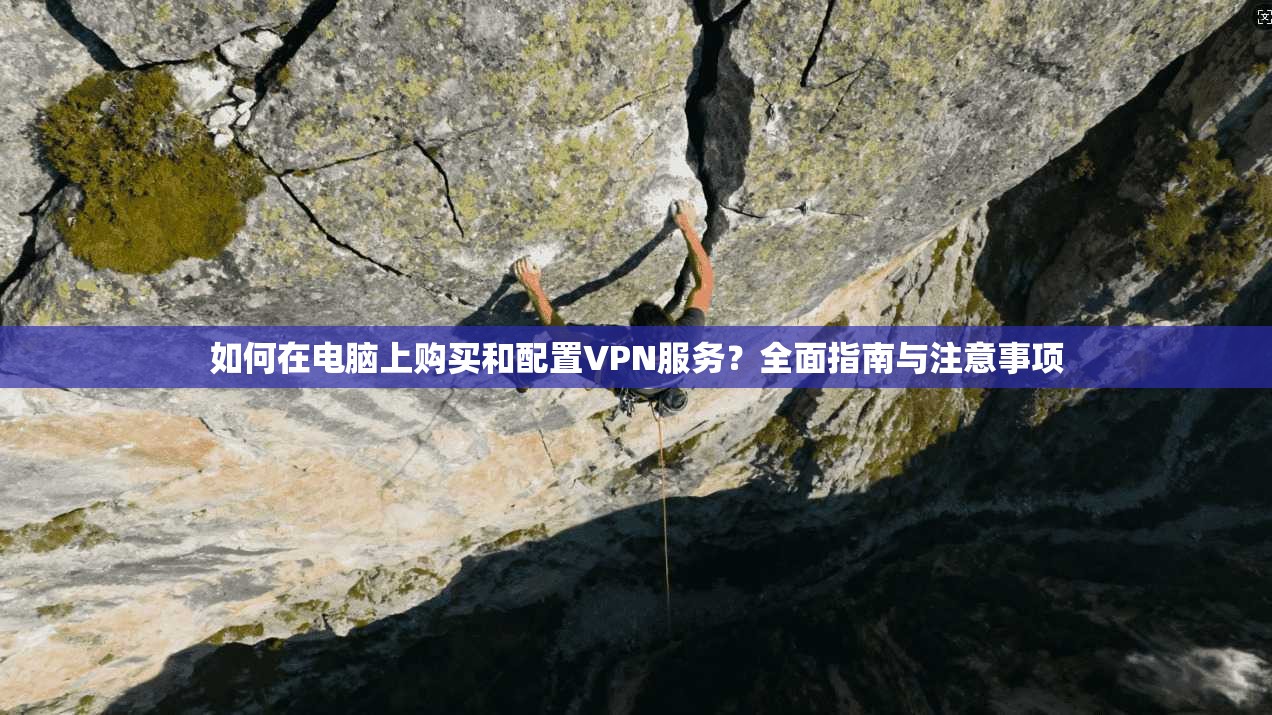 如何在电脑上购买和配置VPN服务？全面指南与注意事项