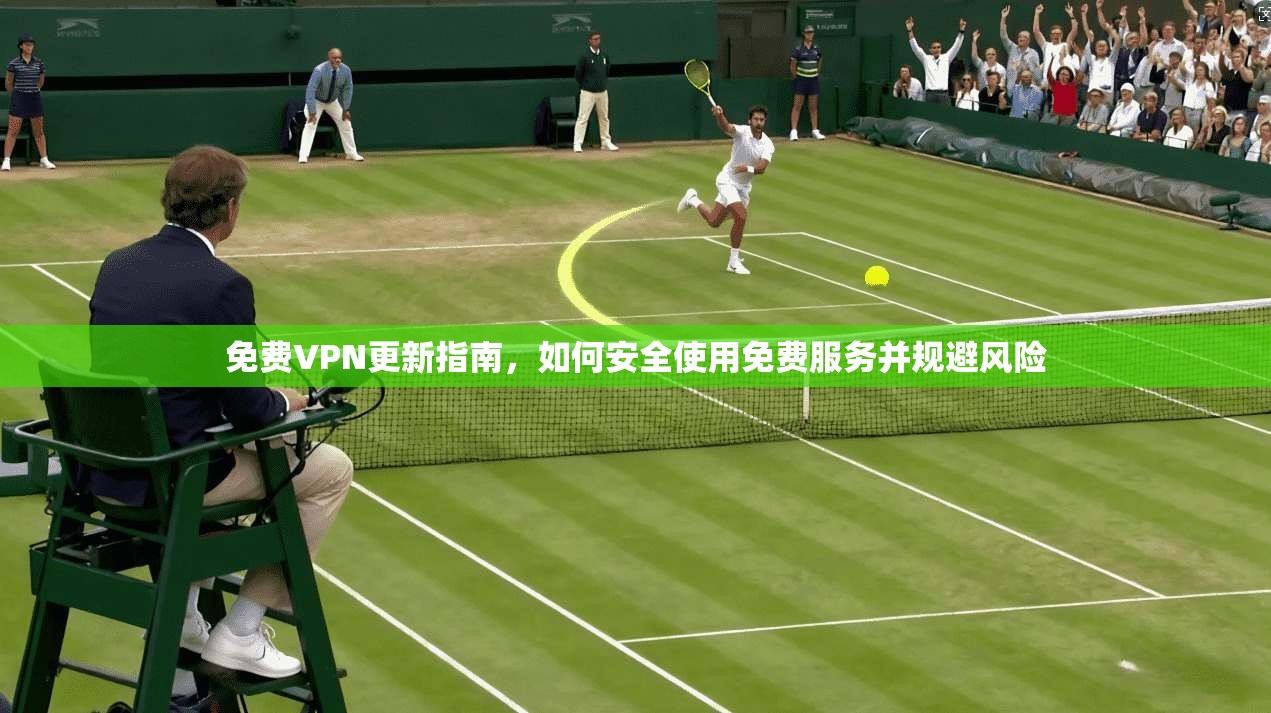 免费VPN更新指南，如何安全使用免费服务并规避风险