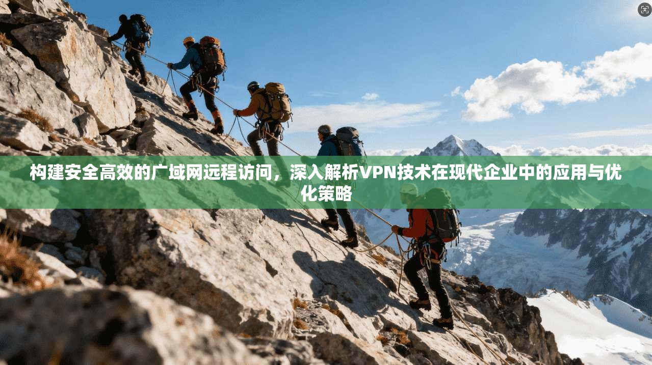 构建安全高效的广域网远程访问，深入解析VPN技术在现代企业中的应用与优化策略