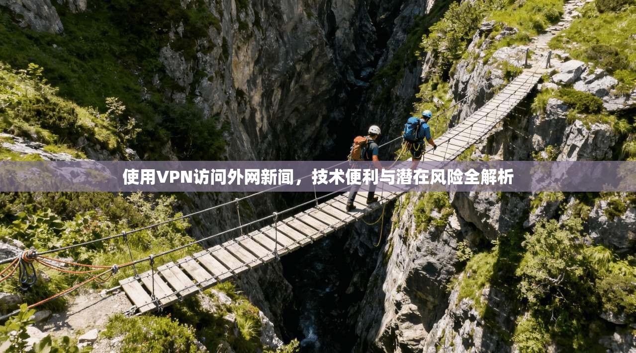 使用VPN访问外网新闻，技术便利与潜在风险全解析