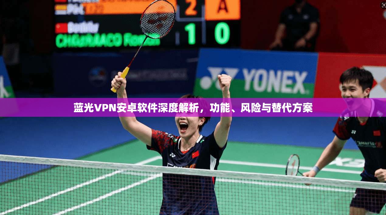 蓝光VPN安卓软件深度解析，功能、风险与替代方案