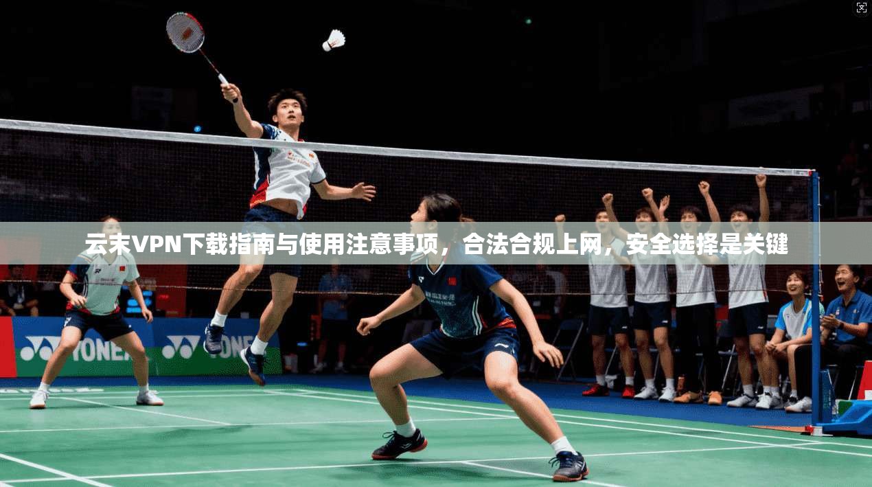 云末VPN下载指南与使用注意事项，合法合规上网，安全选择是关键
