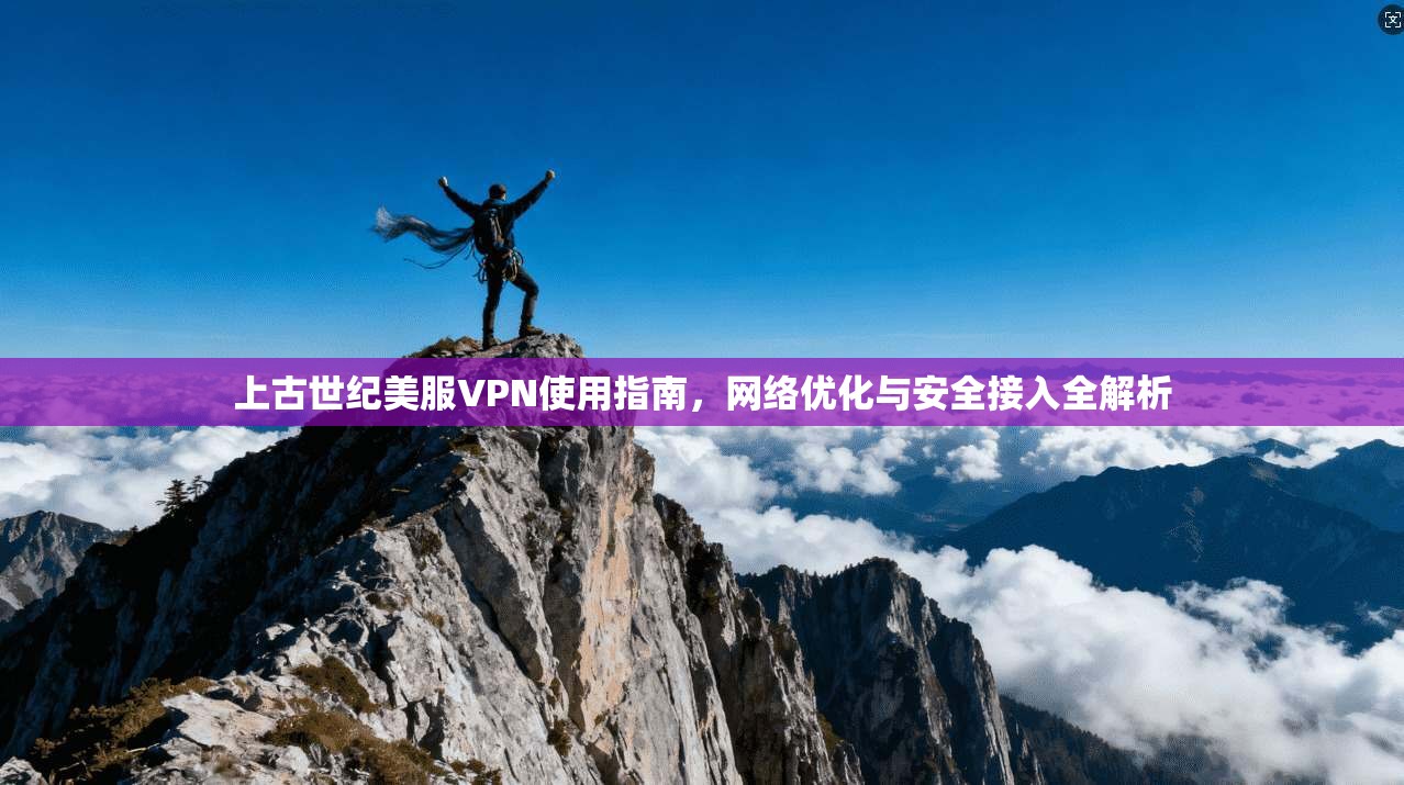 上古世纪美服VPN使用指南，网络优化与安全接入全解析