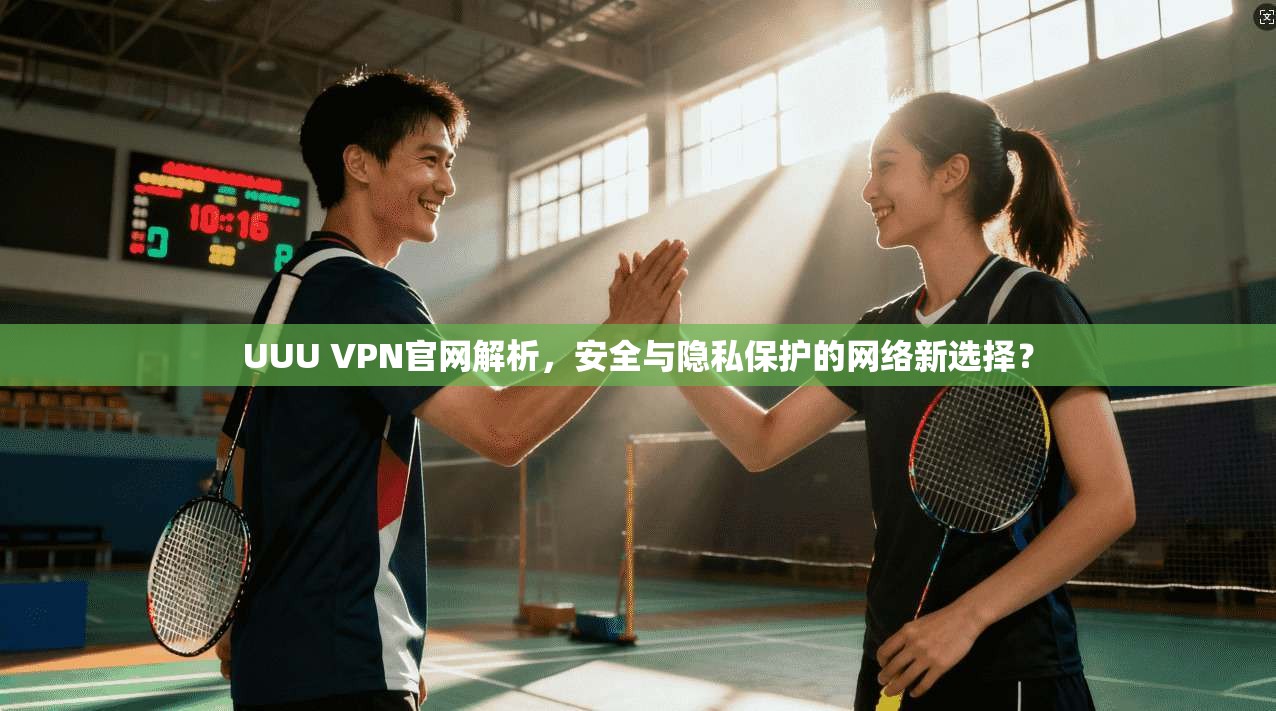 UUU VPN官网解析，安全与隐私保护的网络新选择？