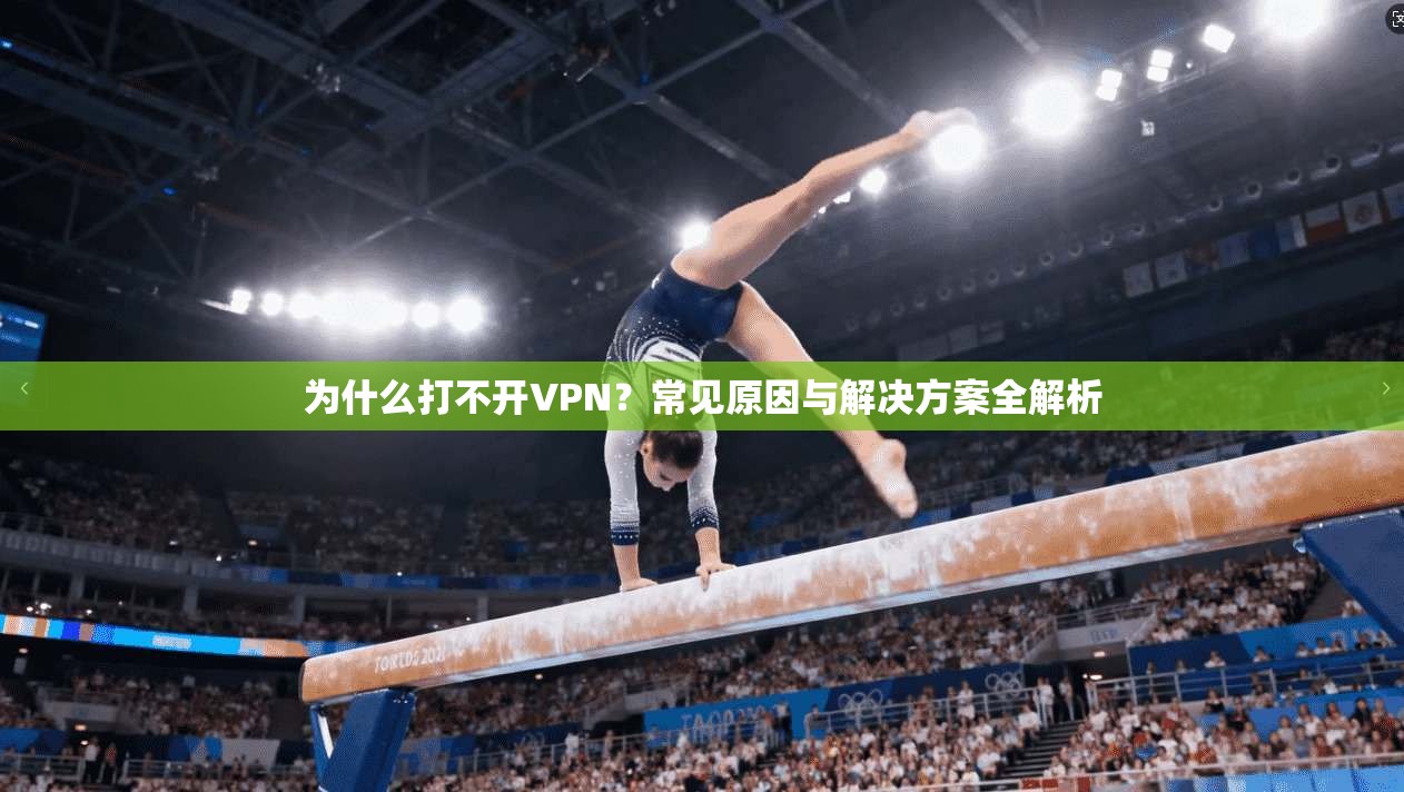 为什么打不开VPN？常见原因与解决方案全解析