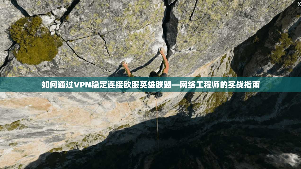 如何通过VPN稳定连接欧服英雄联盟—网络工程师的实战指南