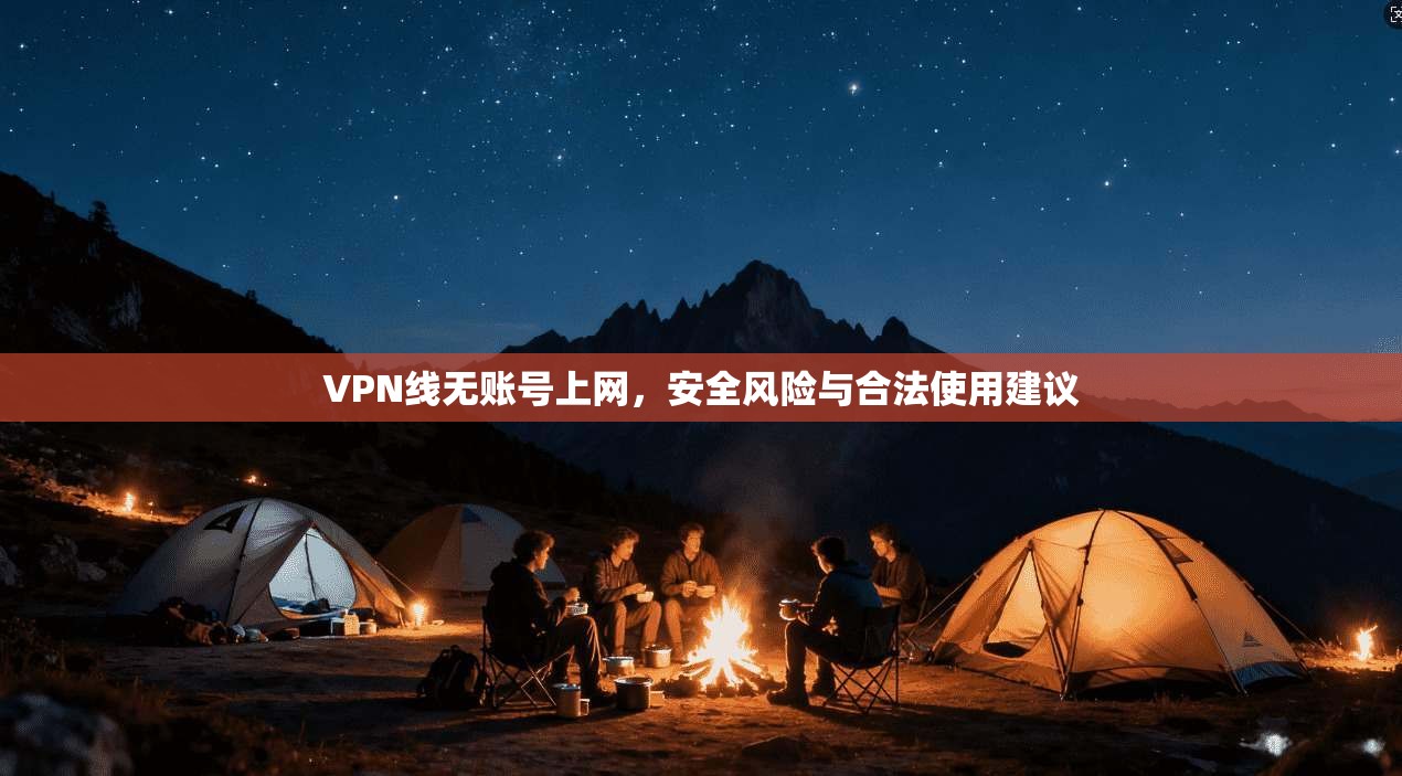 VPN线无账号上网，安全风险与合法使用建议