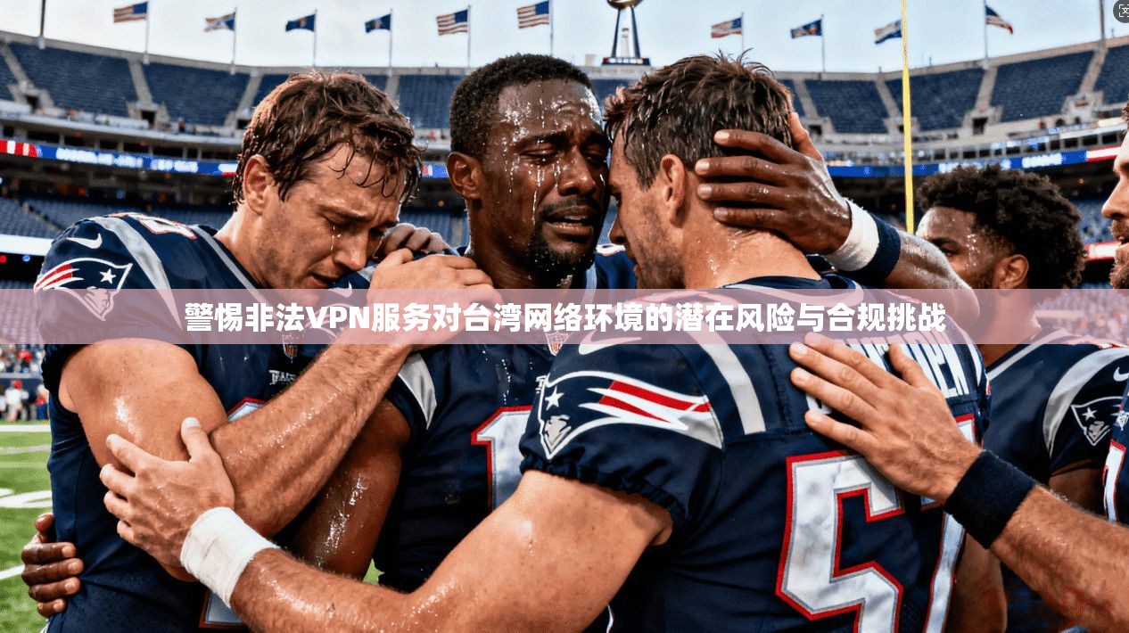 警惕非法VPN服务对台湾网络环境的潜在风险与合规挑战