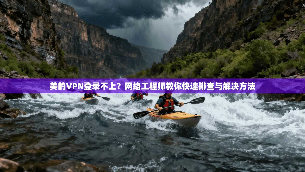 美的VPN登录不上？网络工程师教你快速排查与解决方法
