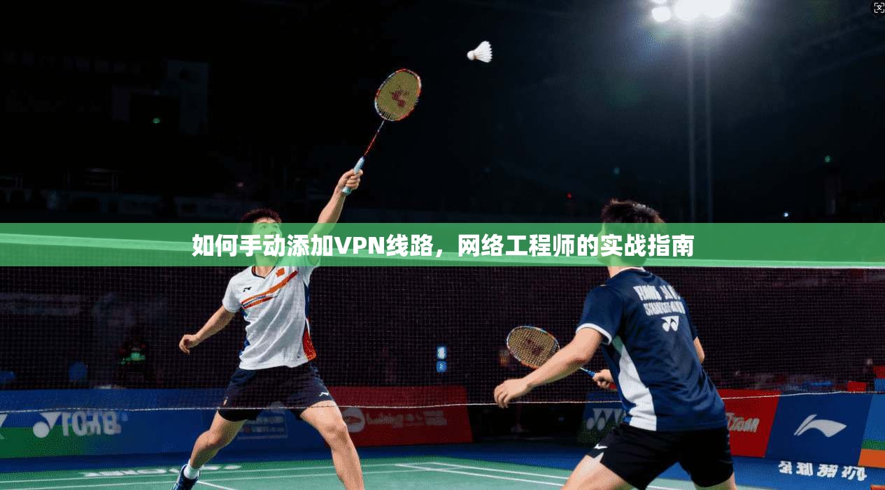 如何手动添加VPN线路，网络工程师的实战指南