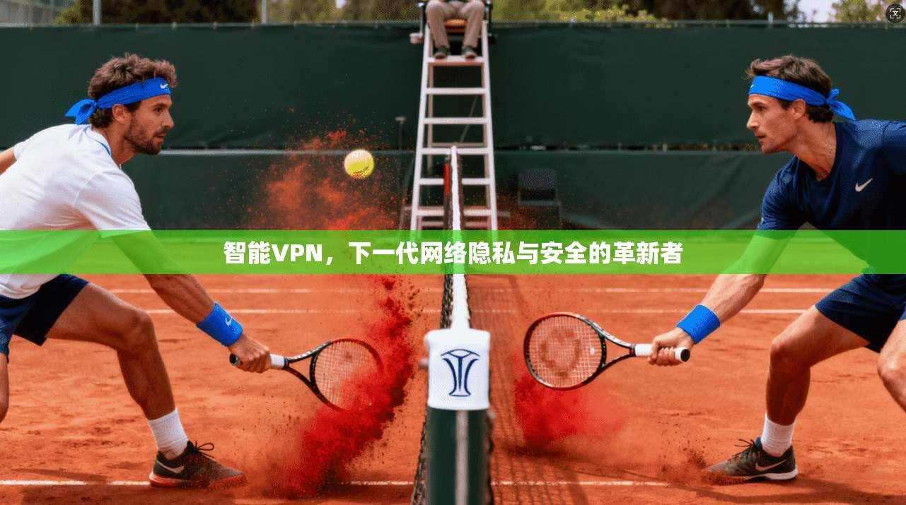 智能VPN，下一代网络隐私与安全的革新者