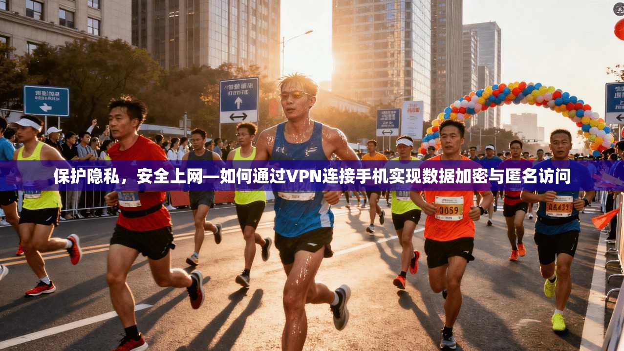 保护隐私，安全上网—如何通过VPN连接手机实现数据加密与匿名访问