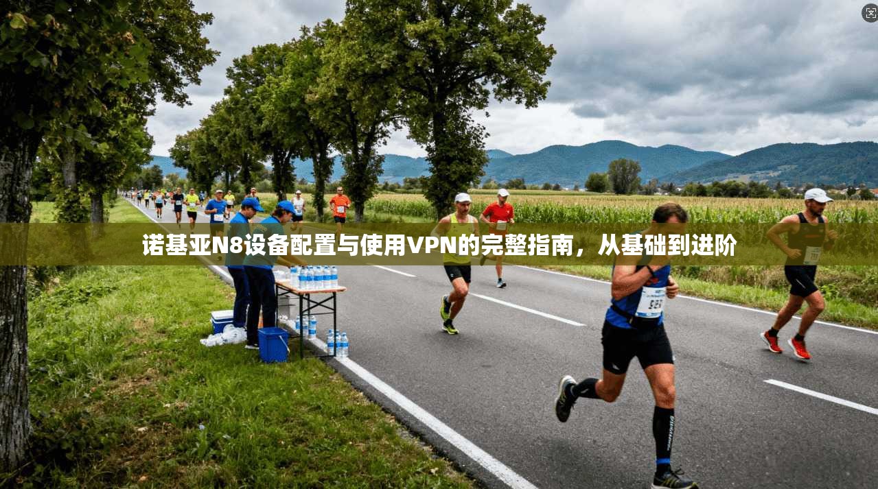 诺基亚N8设备配置与使用VPN的完整指南，从基础到进阶