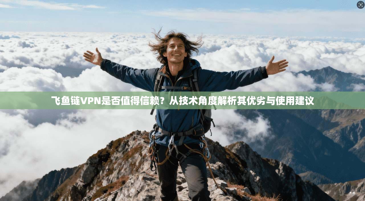 飞鱼链VPN是否值得信赖？从技术角度解析其优劣与使用建议