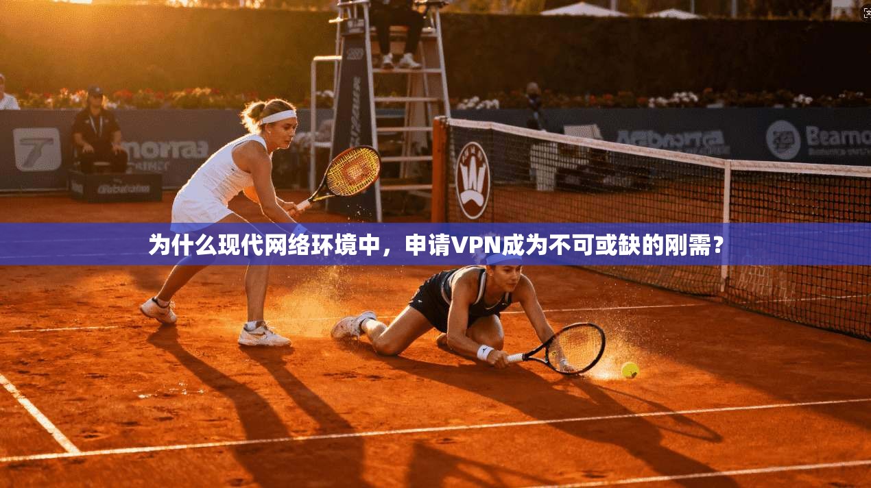 为什么现代网络环境中，申请VPN成为不可或缺的刚需？