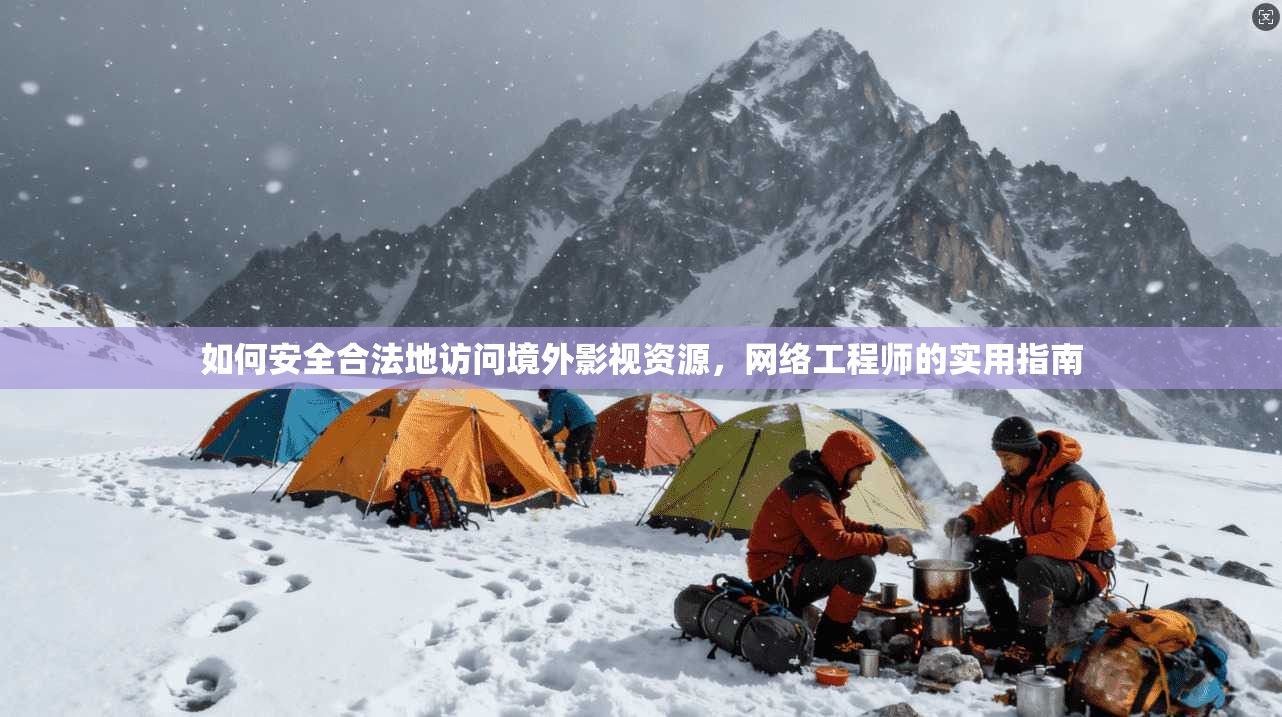 如何安全合法地访问境外影视资源，网络工程师的实用指南