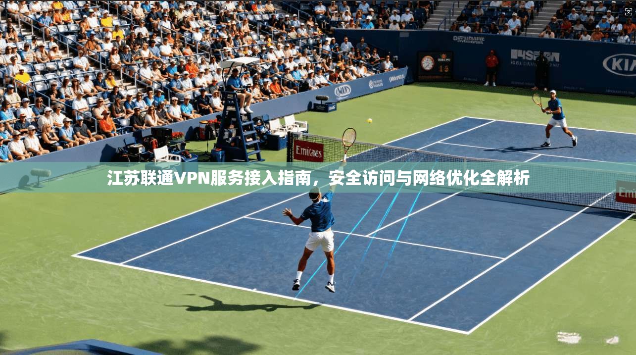 江苏联通VPN服务接入指南，安全访问与网络优化全解析