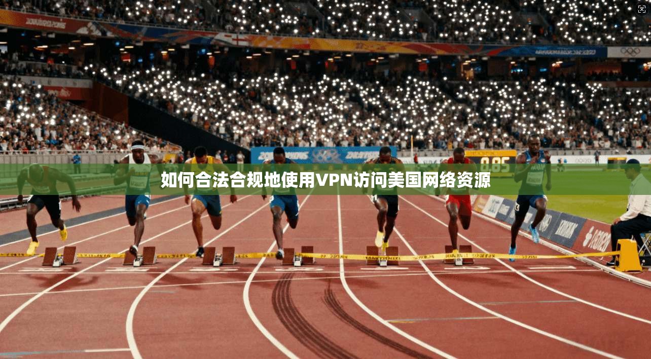 如何合法合规地使用VPN访问美国网络资源