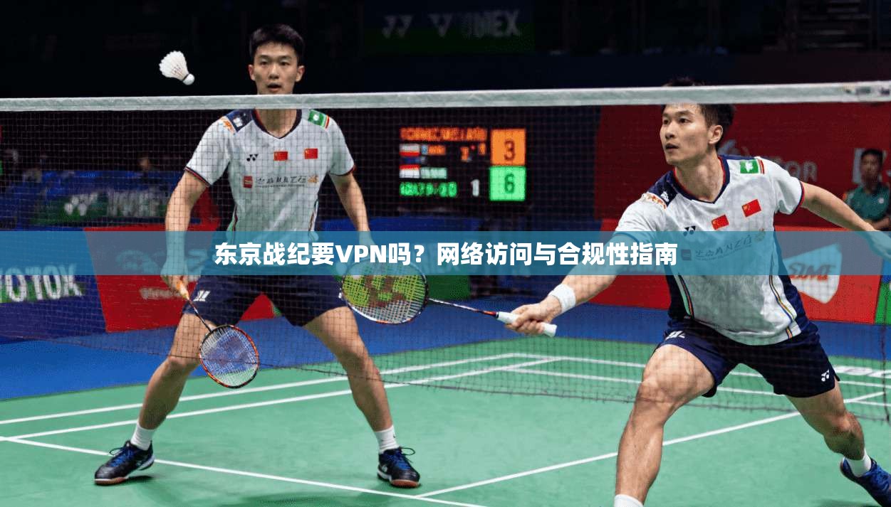 东京战纪要VPN吗？网络访问与合规性指南