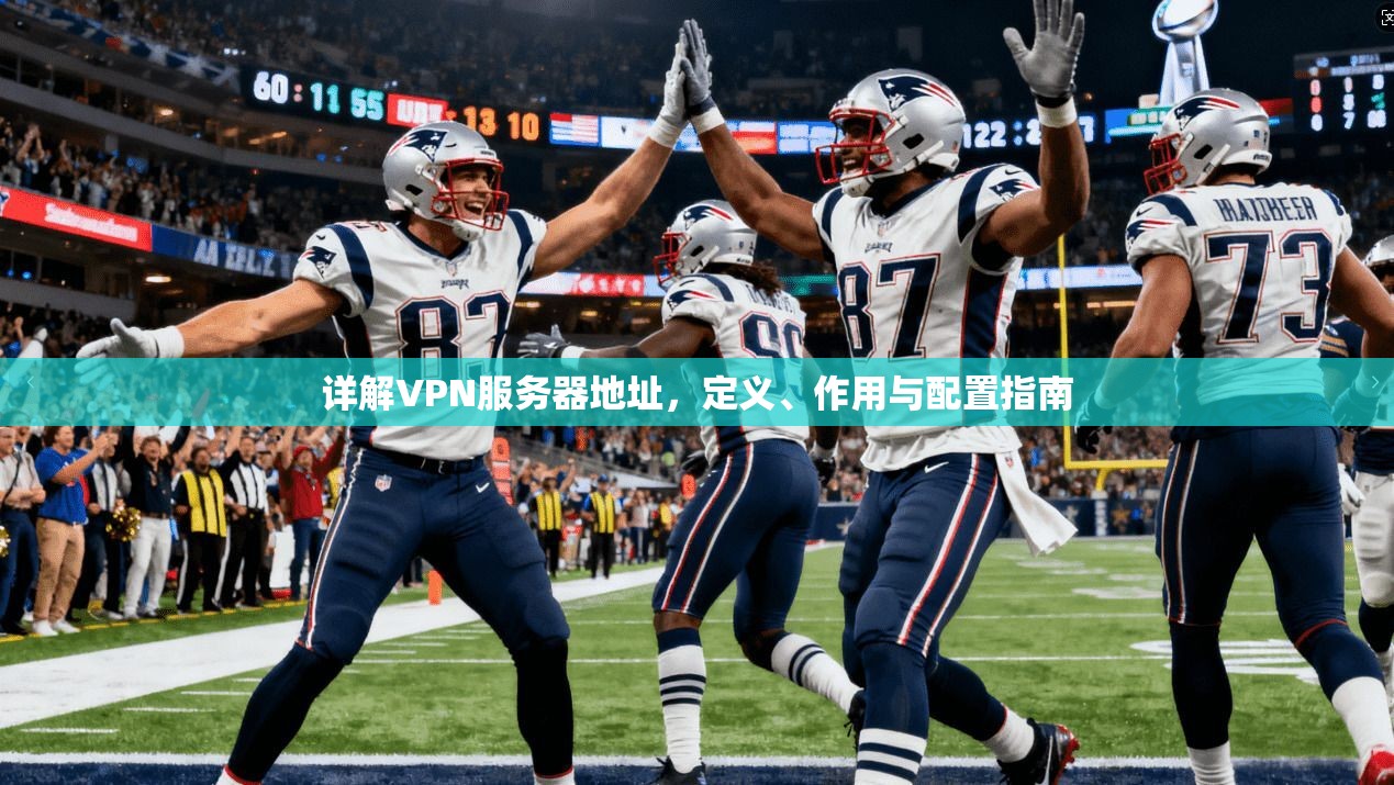 详解VPN服务器地址，定义、作用与配置指南