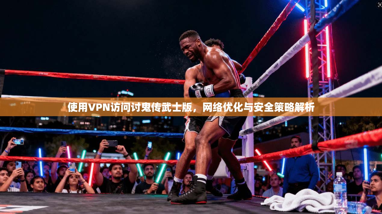 使用VPN访问讨鬼传武士版，网络优化与安全策略解析