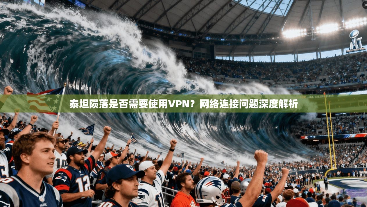 泰坦陨落是否需要使用VPN？网络连接问题深度解析
