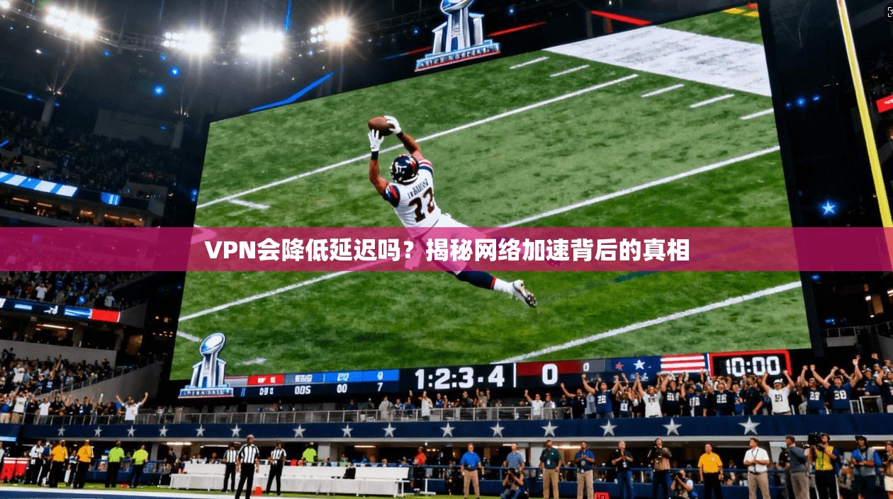 VPN会降低延迟吗？揭秘网络加速背后的真相
