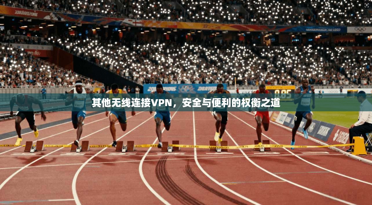 其他无线连接VPN，安全与便利的权衡之道