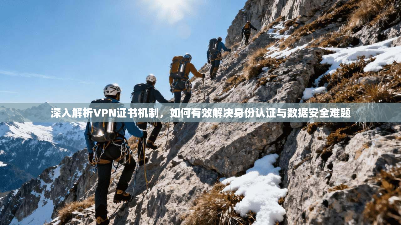 深入解析VPN证书机制，如何有效解决身份认证与数据安全难题