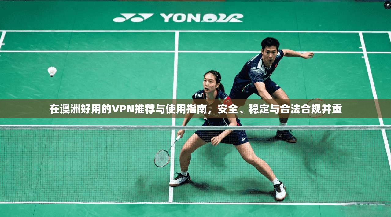 在澳洲好用的VPN推荐与使用指南，安全、稳定与合法合规并重