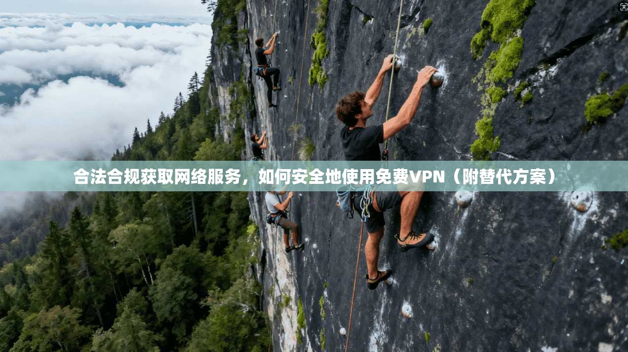 合法合规获取网络服务，如何安全地使用免费VPN（附替代方案）