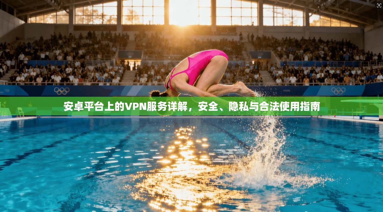 安卓平台上的VPN服务详解，安全、隐私与合法使用指南