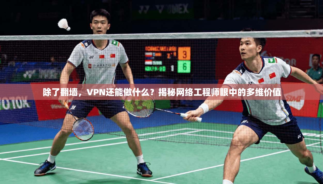 除了翻墙，VPN还能做什么？揭秘网络工程师眼中的多维价值