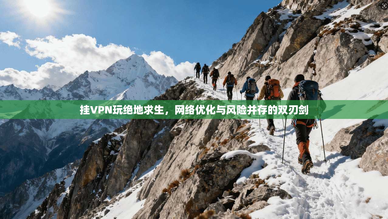 挂VPN玩绝地求生，网络优化与风险并存的双刃剑
