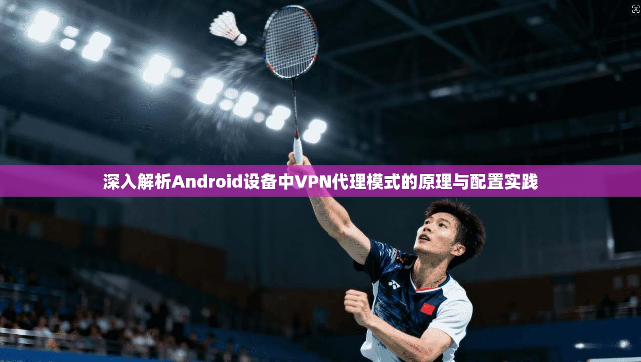 深入解析Android设备中VPN代理模式的原理与配置实践