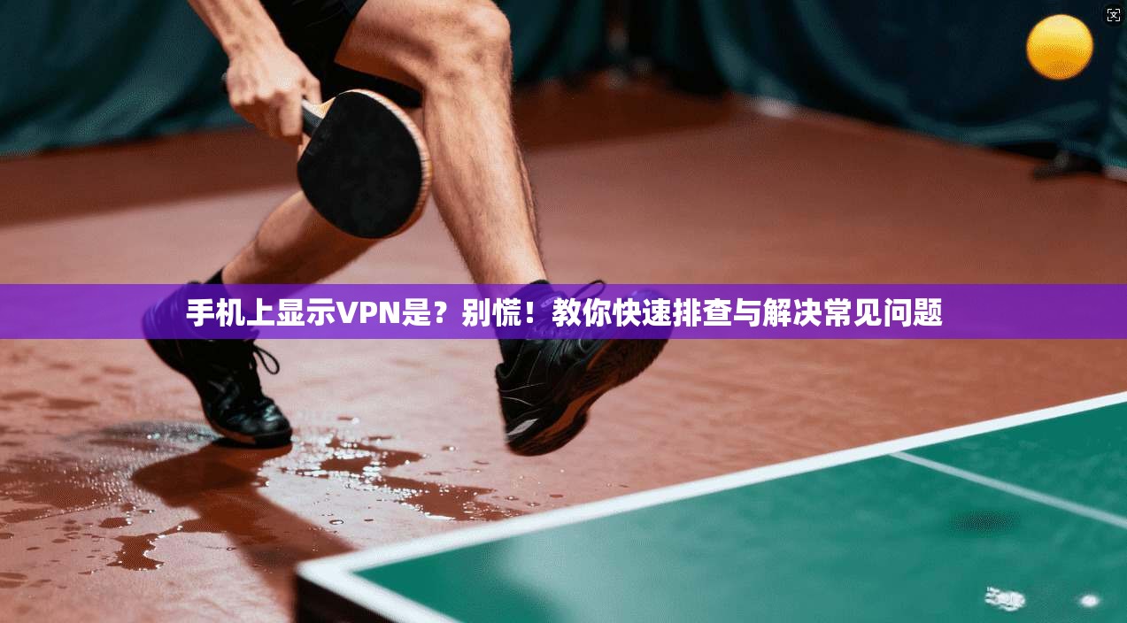 手机上显示VPN是？别慌！教你快速排查与解决常见问题