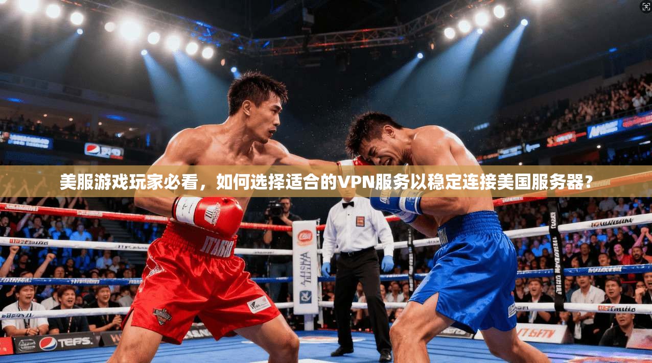 美服游戏玩家必看，如何选择适合的VPN服务以稳定连接美国服务器？