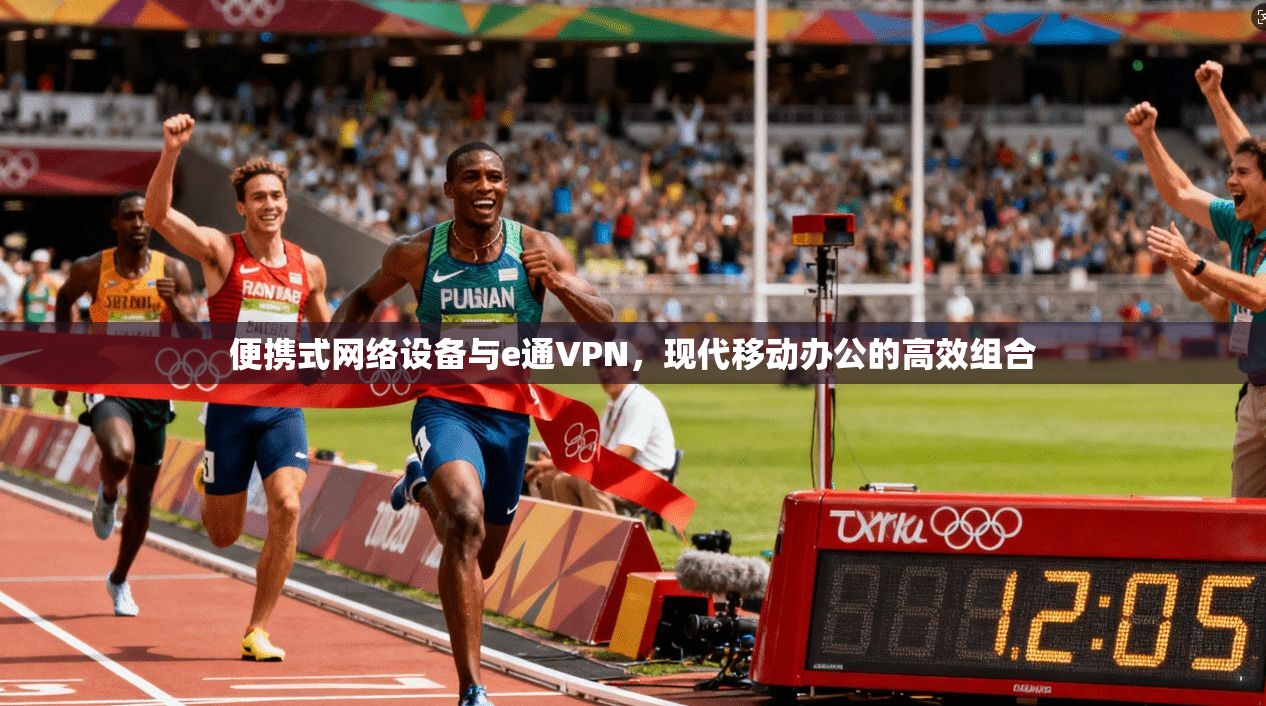 便携式网络设备与e通VPN，现代移动办公的高效组合