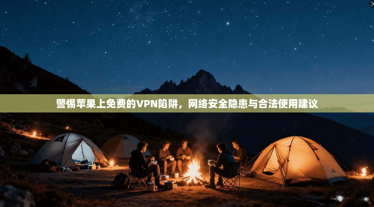 警惕苹果上免费的VPN陷阱，网络安全隐患与合法使用建议