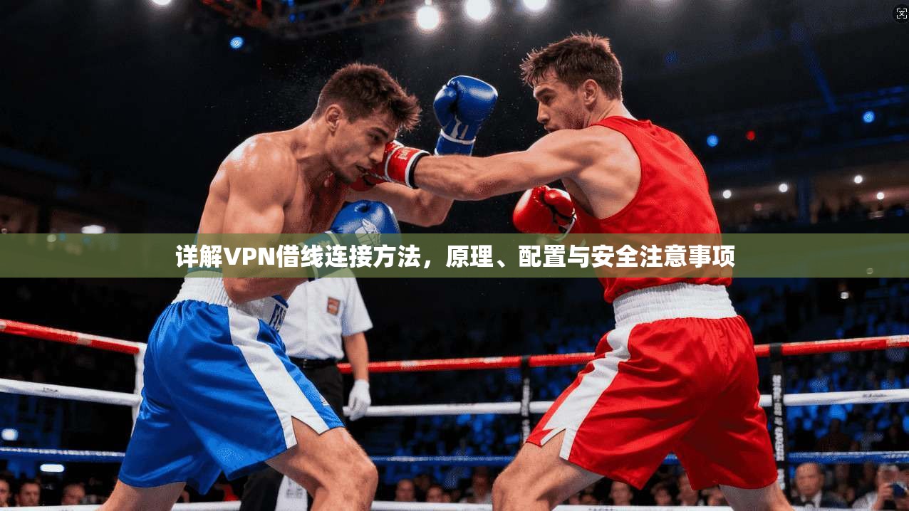 详解VPN借线连接方法，原理、配置与安全注意事项