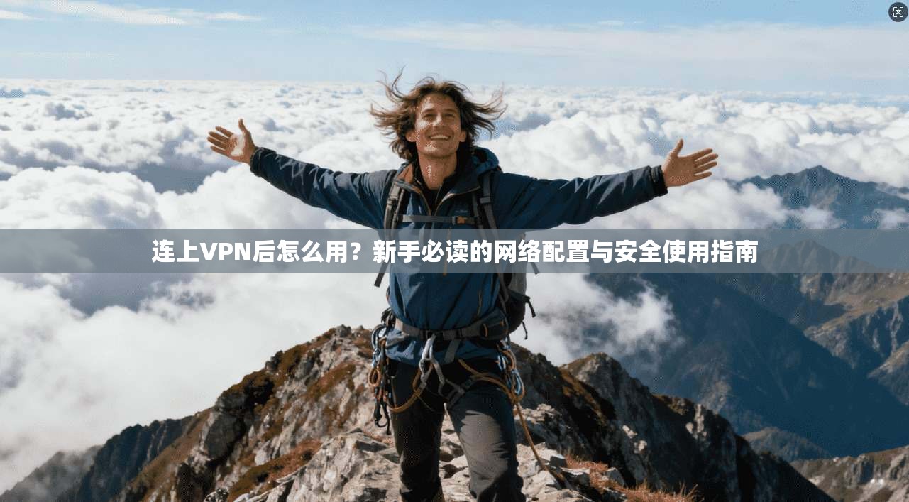 连上VPN后怎么用？新手必读的网络配置与安全使用指南