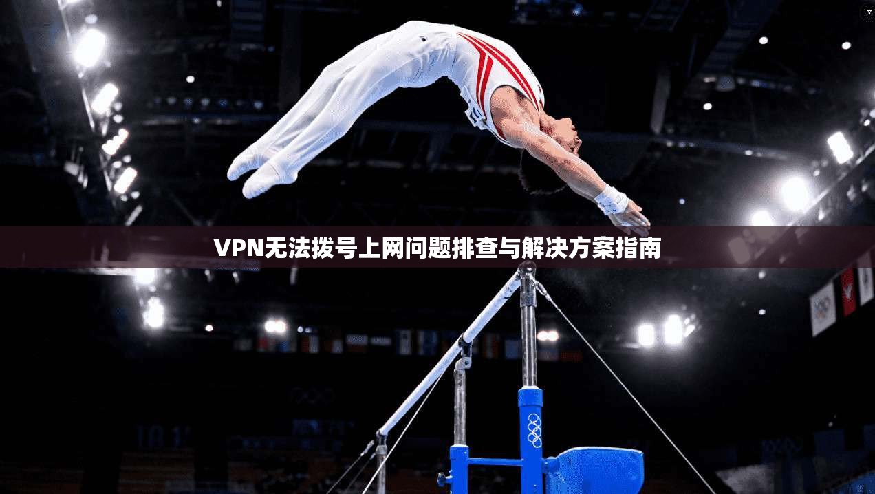 VPN无法拨号上网问题排查与解决方案指南