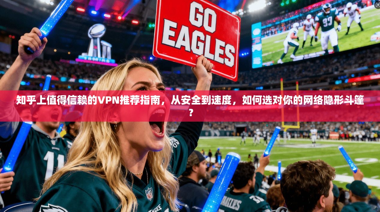 知乎上值得信赖的VPN推荐指南，从安全到速度，如何选对你的网络隐形斗篷？