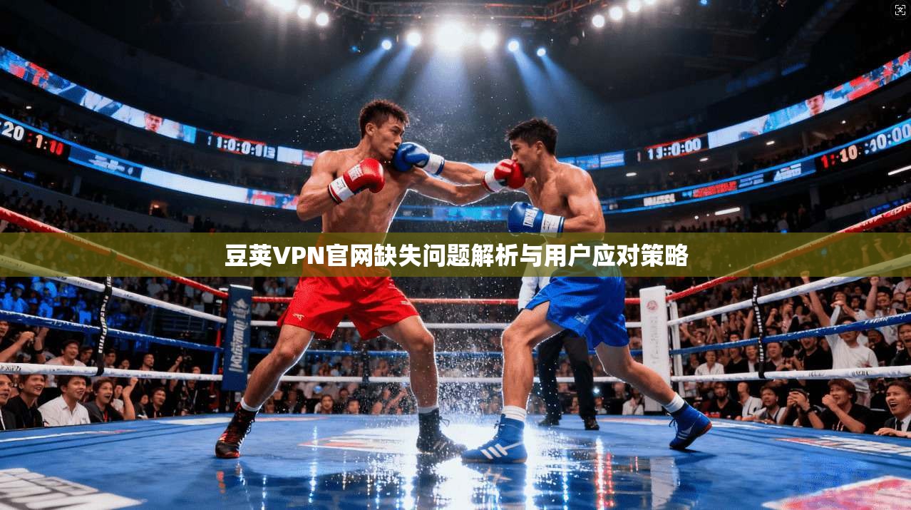 豆荚VPN官网缺失问题解析与用户应对策略