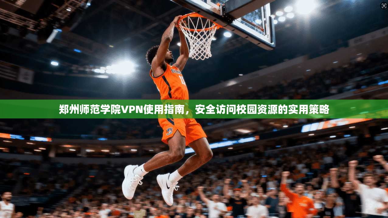 郑州师范学院VPN使用指南，安全访问校园资源的实用策略