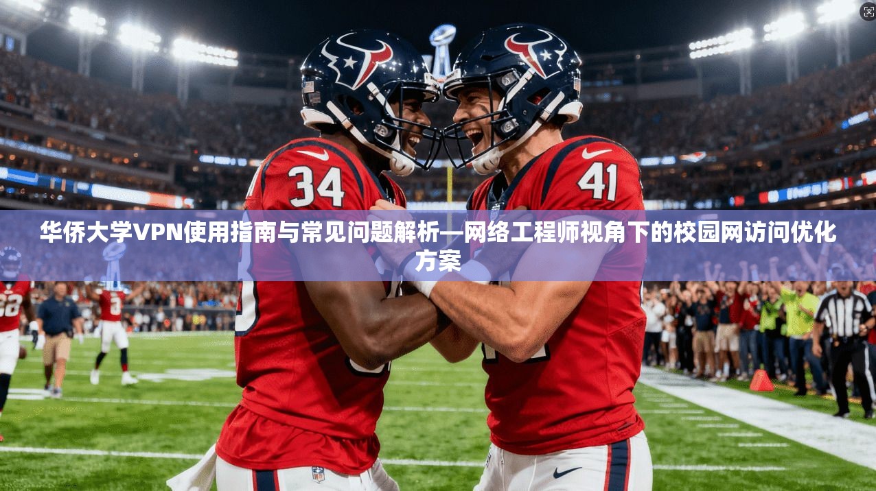 华侨大学VPN使用指南与常见问题解析—网络工程师视角下的校园网访问优化方案
