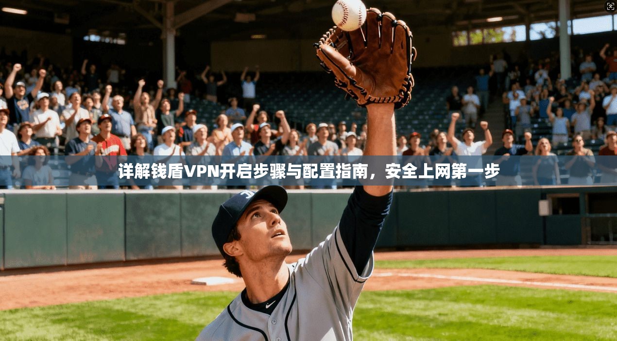 详解钱盾VPN开启步骤与配置指南，安全上网第一步